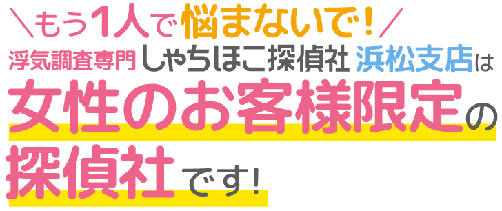 浮気・不倫調査などパートナーとの問題（お悩み）を解決!もう1人で悩まないで!しゃちほこ探偵社浜松支店は女性のお客様限定の探偵社です！静岡県の浮気調査専門専門！アフターフォロー充実!!